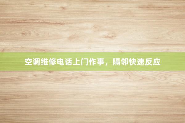 空调维修电话上门作事，隔邻快速反应
