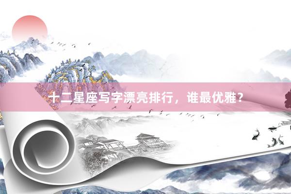 十二星座写字漂亮排行，谁最优雅？