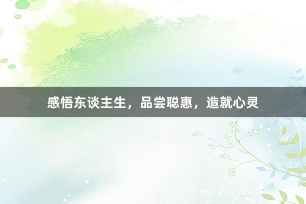 感悟东谈主生，品尝聪惠，造就心灵