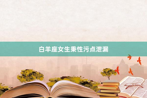 白羊座女生秉性污点泄漏