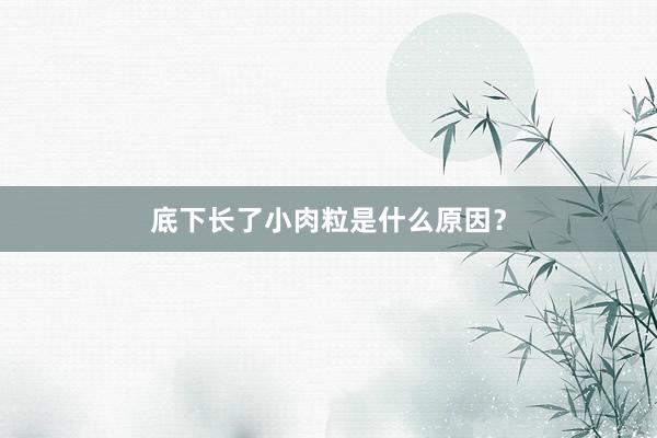 底下长了小肉粒是什么原因？