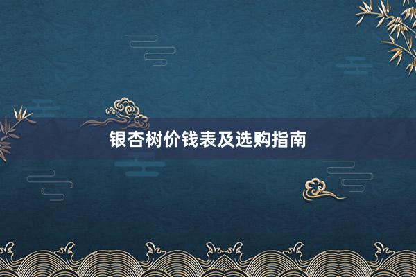 银杏树价钱表及选购指南
