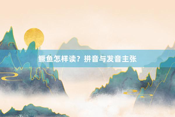 鳜鱼怎样读？拼音与发音主张