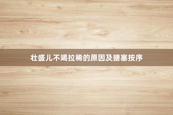 壮盛儿不竭拉稀的原因及搪塞按序