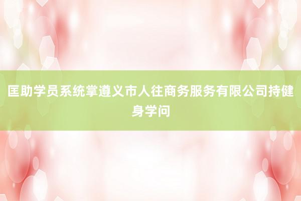 匡助学员系统掌遵义市人往商务服务有限公司持健身学问